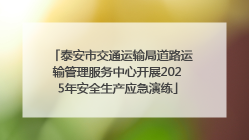 泰安市交通运输局道路运输管理服务中心开展2025年安全生产应急演练