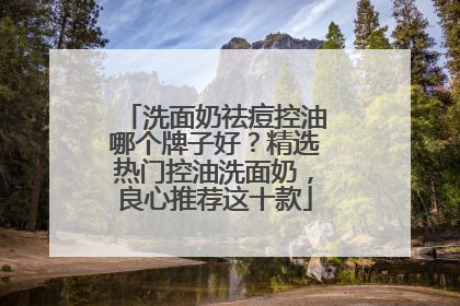 洗面奶祛痘控油哪个牌子好？精选热门控油洗面奶，良心推荐这十款