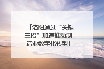 洛阳通过“关键三招”加速推动制造业数字化转型
