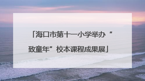 海口市第十一小学举办“致童年”校本课程成果展