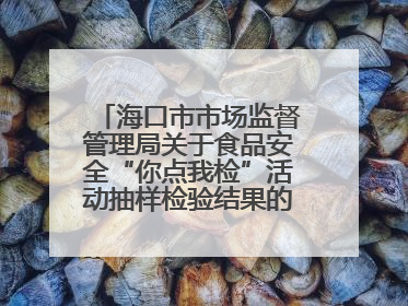 海口市市场监督管理局关于食品安全“你点我检”活动抽样检验结果的通告（2025-001期）