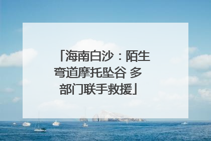 海南白沙：陌生弯道摩托坠谷 多部门联手救援