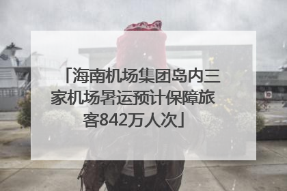 海南机场集团岛内三家机场暑运预计保障旅客842万人次