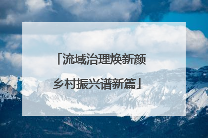 流域治理焕新颜 乡村振兴谱新篇
