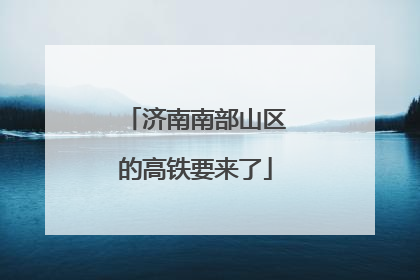 济南南部山区的高铁要来了