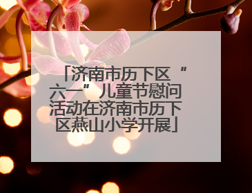 济南市历下区“六一”儿童节慰问活动在济南市历下区燕山小学开展