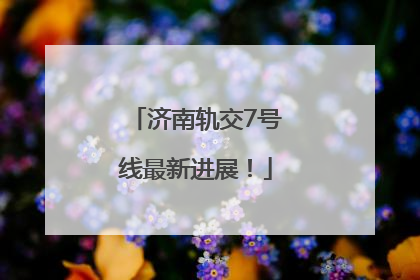 济南轨交7号线最新进展！