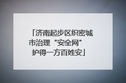 济南起步区织密城市治理“安全网” 护得一方百姓安