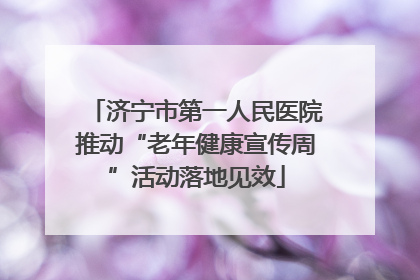 济宁市第一人民医院推动“老年健康宣传周”活动落地见效