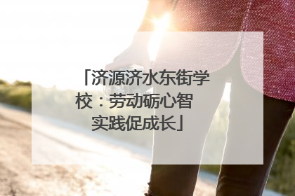 济源济水东街学校：劳动砺心智 实践促成长