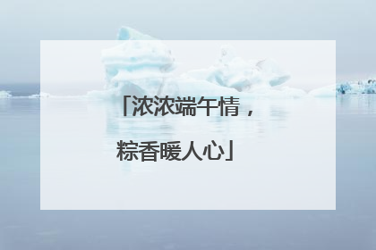 浓浓端午情，粽香暖人心