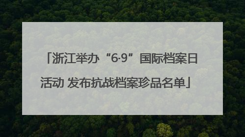 浙江举办“6·9”国际档案日活动 发布抗战档案珍品名单