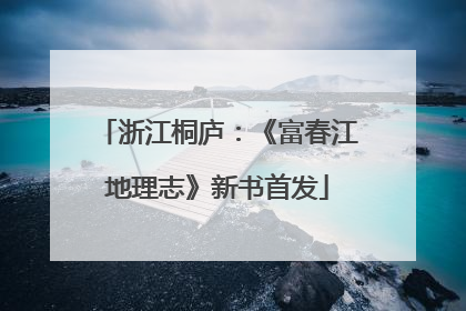浙江桐庐：《富春江地理志》新书首发