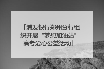 浦发银行郑州分行组织开展“梦想加油站”高考爱心公益活动