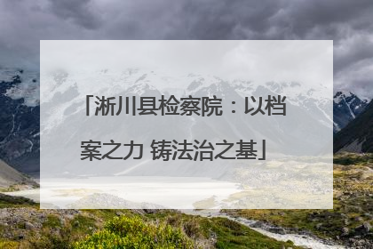 淅川县检察院：以档案之力 铸法治之基