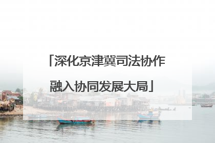 深化京津冀司法协作 融入协同发展大局