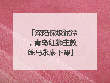 深陷保级泥潭，青岛红狮主教练马永康下课
