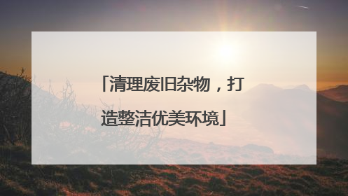 清理废旧杂物，打造整洁优美环境