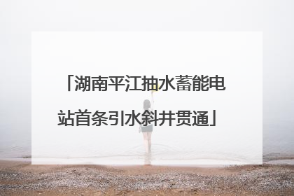 湖南平江抽水蓄能电站首条引水斜井贯通