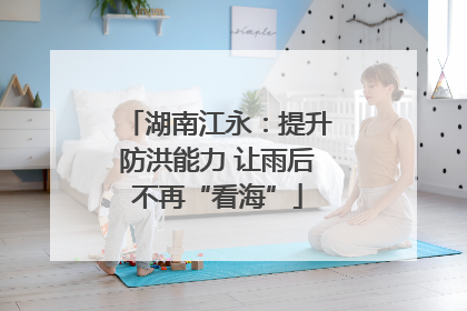 湖南江永：提升防洪能力 让雨后不再“看海”