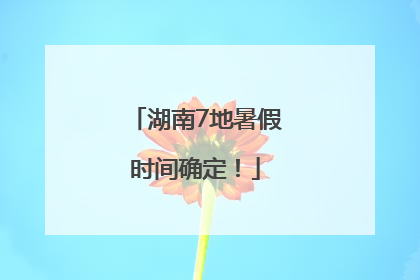 湖南7地暑假时间确定！