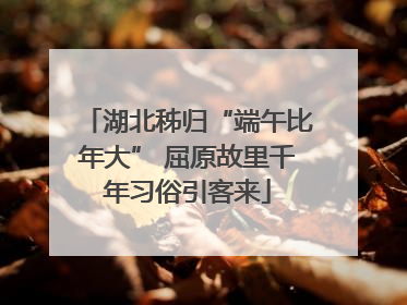 湖北秭归“端午比年大” 屈原故里千年习俗引客来