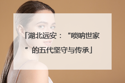 湖北远安：“唢呐世家”的五代坚守与传承