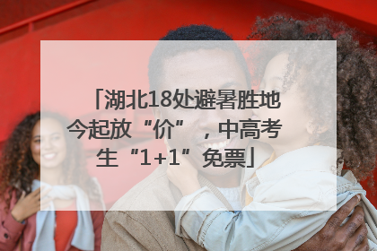 湖北18处避暑胜地今起放“价”，中高考生“1+1”免票