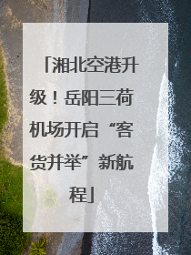 湘北空港升级！岳阳三荷机场开启“客货并举”新航程