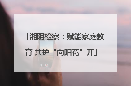 湘阴检察：赋能家庭教育 共护“向阳花”开