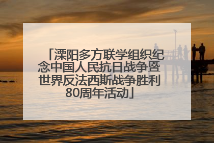 溧阳多方联学组织纪念中国人民抗日战争暨世界反法西斯战争胜利80周年活动