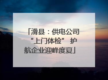 滑县：供电公司“上门体检” 护航企业迎峰度夏