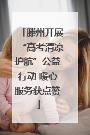 滕州开展“高考清凉护航”公益行动 暖心服务获点赞
