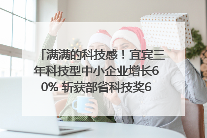 满满的科技感！宜宾三年科技型中小企业增长60% 斩获部省科技奖6项｜您牵挂的四川