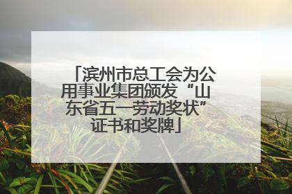 滨州市总工会为公用事业集团颁发“山东省五一劳动奖状”证书和奖牌