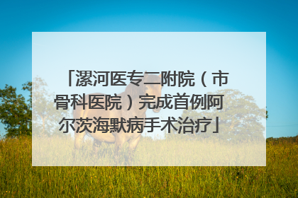漯河医专二附院（市骨科医院）完成首例阿尔茨海默病手术治疗