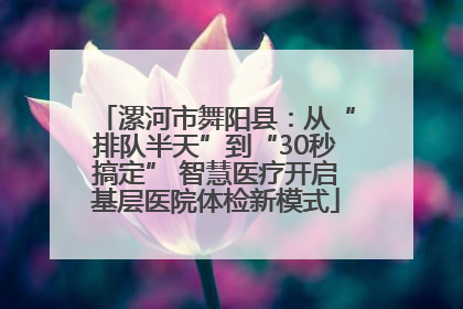 漯河市舞阳县：从“排队半天”到“30秒搞定” 智慧医疗开启基层医院体检新模式