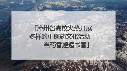 漳州各高校火热开展多样的中医药文化活动——当药香邂逅书香