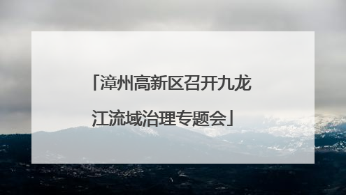 漳州高新区召开九龙江流域治理专题会