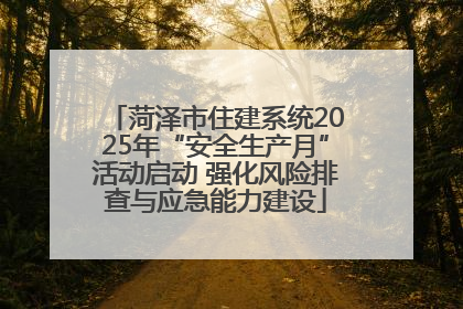 菏泽市住建系统2025年“安全生产月”活动启动 强化风险排查与应急能力建设