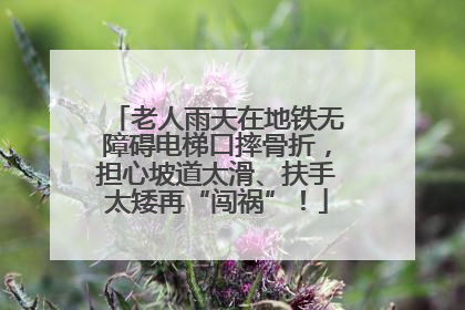 老人雨天在地铁无障碍电梯口摔骨折，担心坡道太滑、扶手太矮再“闯祸”！