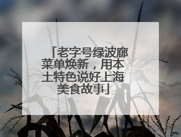 老字号绿波廊菜单焕新，用本土特色说好上海美食故事