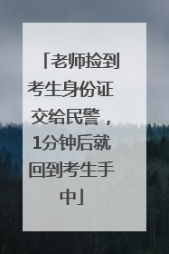 老师捡到考生身份证交给民警，1分钟后就回到考生手中