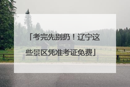考完先别扔！辽宁这些景区凭准考证免费