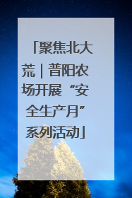 聚焦北大荒｜普阳农场开展“安全生产月”系列活动