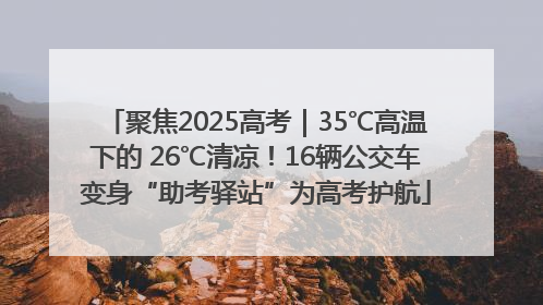 聚焦2025高考｜35℃高温下的 26℃清凉！16辆公交车变身“助考驿站”为高考护航