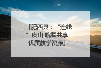 肥西县：“连线”皮山 皖疆共享优质教学资源