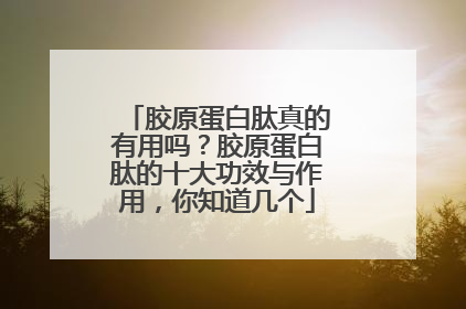 胶原蛋白肽真的有用吗？胶原蛋白肽的十大功效与作用，你知道几个