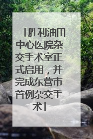 胜利油田中心医院杂交手术室正式启用，并完成东营市首例杂交手术