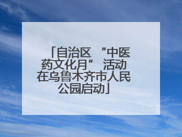 自治区 “中医药文化月” 活动在乌鲁木齐市人民公园启动